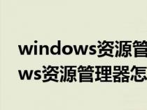 windows资源管理器怎么打开属性（windows资源管理器怎么打开）