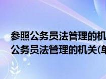 参照公务员法管理的机关(单位)工作人员是公务员吗（参照公务员法管理的机关(单位)工作人员）