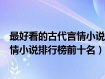 最好看的古代言情小说排行榜前十名推荐（最好看的古代言情小说排行榜前十名）