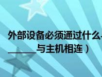 外部设备必须通过什么与主机相连接（外部设备必须通过__________与主机相连）