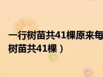 一行树苗共41棵原来每隔两米栽一棵树苗长大了要改（一行树苗共41棵）