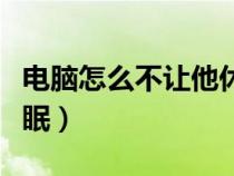 电脑怎么不让他休眠状态（电脑怎么不让他休眠）