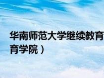 华南师范大学继续教育学院联系电话（华南师范大学继续教育学院）