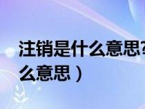 注销是什么意思?过后还可以用吗（注销是什么意思）