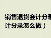 销售退货会计分录的摘要怎么写（销售退货会计分录怎么做）