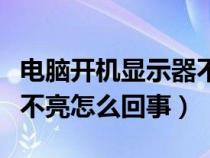 电脑开机显示器不亮怎么办（电脑开机显示器不亮怎么回事）