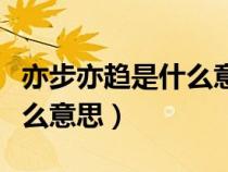 亦步亦趋是什么意思解释一下（亦步亦趋是什么意思）