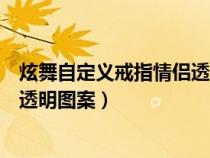 炫舞自定义戒指情侣透明图案怎么弄（炫舞自定义戒指情侣透明图案）