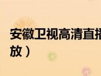 安徽卫视高清直播回看（安徽卫视回看直播回放）