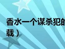 香水一个谋杀犯的故事迅雷下载（香水迅雷下载）