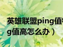 英雄联盟ping值特别高怎么办（英雄联盟ping值高怎么办）