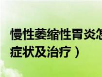 慢性萎缩性胃炎怎么治疗（慢性萎缩性胃炎的症状及治疗）