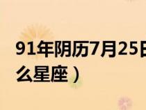 91年阴历7月25日是什么星座（7月25日是什么星座）