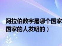 阿拉伯数字是哪个国家的人发明的英文（阿拉伯数字是哪个国家的人发明的）