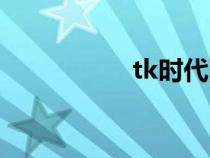 tk时代图片（tk时代）