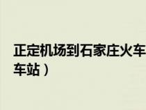 正定机场到石家庄火车站大巴时刻表（正定机场到石家庄火车站）