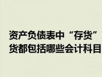 资产负债表中“存货”项目包括( )账户（资产负债表中的存货都包括哪些会计科目）