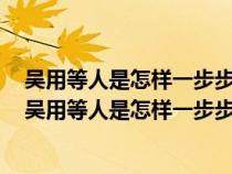 吴用等人是怎样一步步智取生辰纲的请把流程图补充完整（吴用等人是怎样一步步智取生辰纲的）