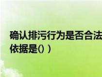 确认排污行为是否合法（判断排污者是否应承担民事责任的依据是()）