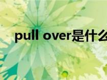 pull over是什么意思（pull是什么意思）