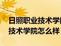 日照职业技术学院怎么样 好不好（日照职业技术学院怎么样）