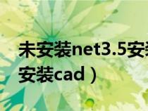 未安装net3.5安装不了cad（未安装net不能安装cad）