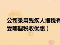 公司录用残疾人报税有什么优惠?（企业录用残疾人可以享受哪些税收优惠）