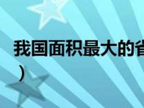 我国面积最大的省级行政单位（省级行政单位）