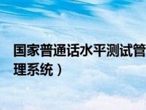 国家普通话水平测试管理系统官网（普通话水平测试考务管理系统）