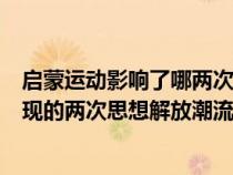 启蒙运动影响了哪两次革命（启蒙运动的影响下近代中国出现的两次思想解放潮流）