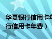 华夏银行信用卡年费680元怎么返还（华夏银行信用卡年费）