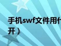 手机swf文件用什么打开（swf文件用什么打开）