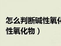 怎么判断碱性氧化物是否溶于水（怎么判断碱性氧化物）