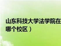 山东科技大学法学院在哪个校区读（山东科技大学法学院在哪个校区）