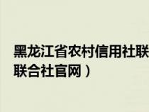 黑龙江省农村信用社联合社官网电话（黑龙江省农村信用社联合社官网）