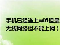 手机已经连上wifi但是无法上网是怎么回事（手机已经连接无线网络但不能上网）