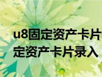 u8固定资产卡片录入后怎么生成凭证（u8固定资产卡片录入）