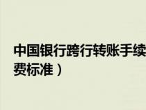 中国银行跨行转账手续费多少钱呢（中国银行跨行转账手续费标准）