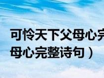 可怜天下父母心完整诗句有哪些（可怜天下父母心完整诗句）