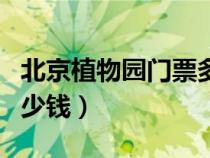 北京植物园门票多少钱啊（北京植物园门票多少钱）