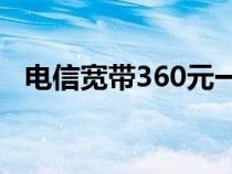 电信宽带360元一年（武汉电信宽带资费）