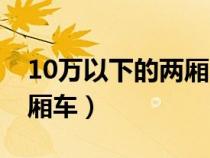 10万以下的两厢车都有哪些（10万以下的两厢车）