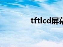 tftlcd屏幕怎么样（tftlcd）