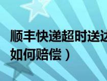 顺丰快递超时送达会怎么处理（顺丰快递超时如何赔偿）