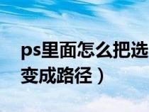 ps里面怎么把选区变成路径（ps怎么把选区变成路径）