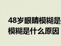 48岁眼睛模糊是什么原因引起的（48岁眼睛模糊是什么原因）