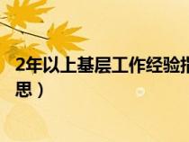 2年以上基层工作经验指什么（2年以上基层工作经历什么意思）