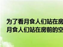 为了看月食人们站在房前的空地上等待着8点17分（为了看月食人们站在房前的空地上等待着）