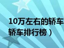 10万左右的轿车前十名性价比高（10万左右轿车排行榜）