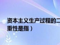 资本主义生产过程的二重性是指?（资本主义生产过程的二重性是指）